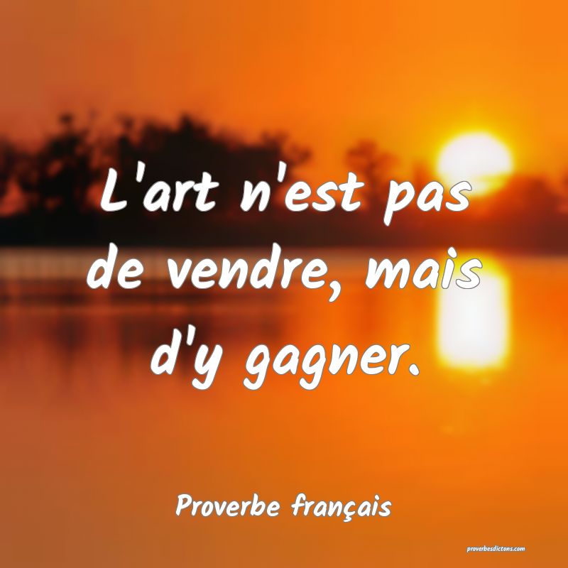 L'art n'est pas de vendre, mais d'y gagner.