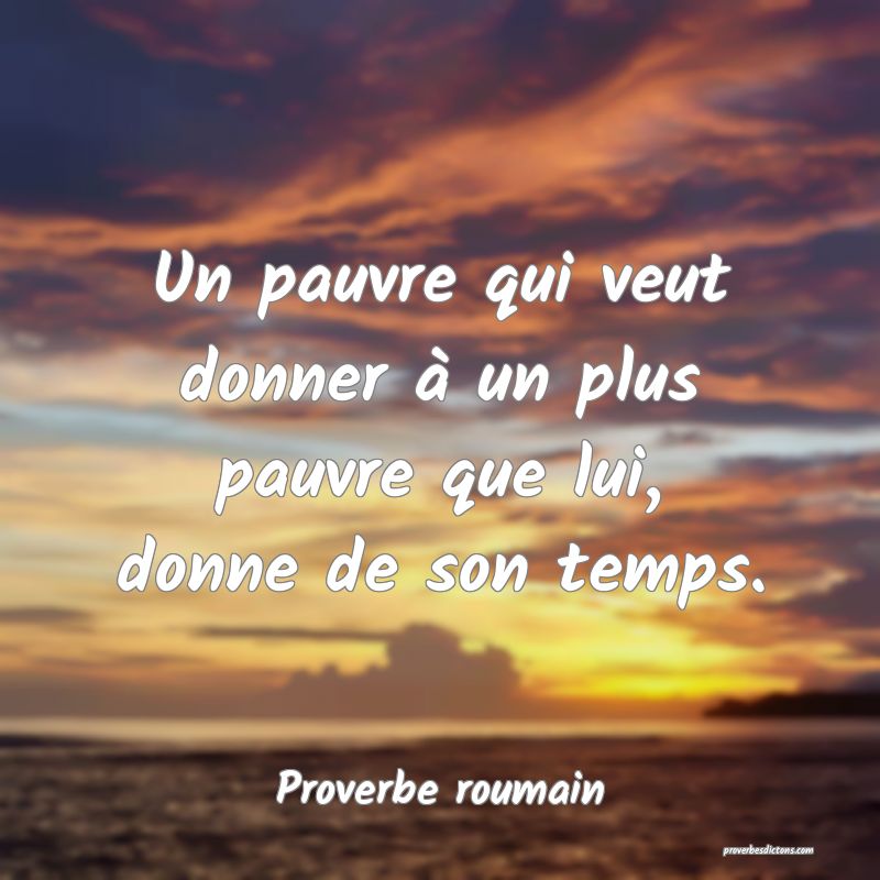 Un pauvre qui veut donner à un plus pauvre que lui, donne de son temps.