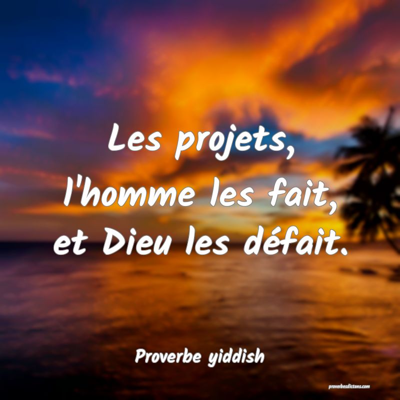 Les projets, l'homme les fait, et Dieu les défait.