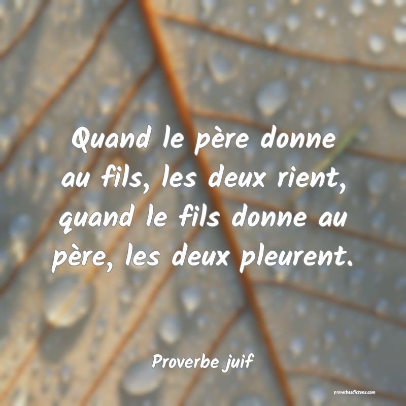 Quand le père donne au fils, les deux rient, quand le fils donne au père, les deux pleurent.