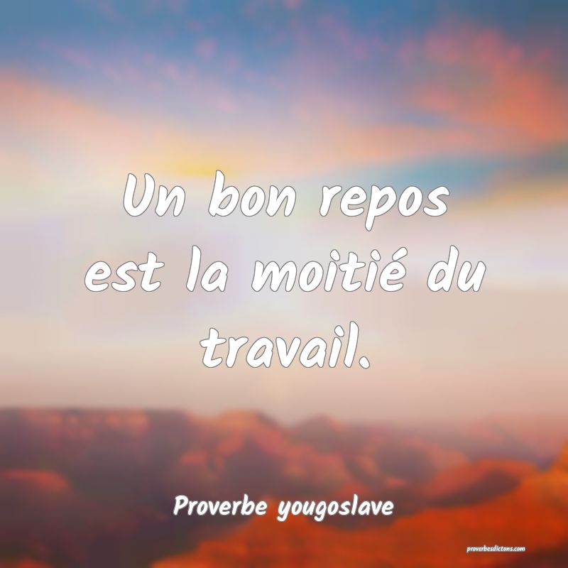 Un bon repos est la moitié du travail.