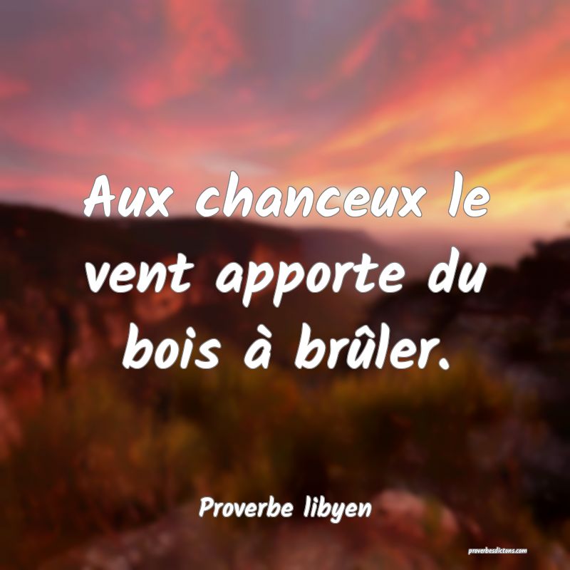 Aux chanceux le vent apporte du bois à brûler.