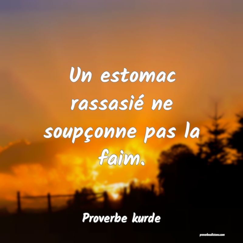 Un estomac rassasié ne soupçonne pas la faim.