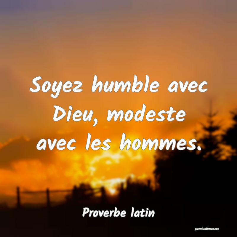 Soyez humble avec Dieu, modeste avec les hommes.