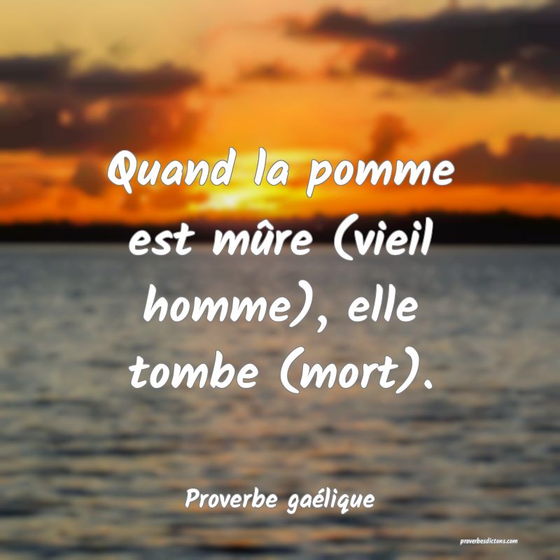 Quand la pomme est mûre (vieil homme), elle tombe (mort).