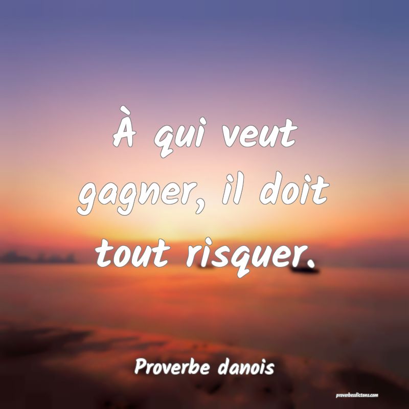 À qui veut gagner, il doit tout risquer.