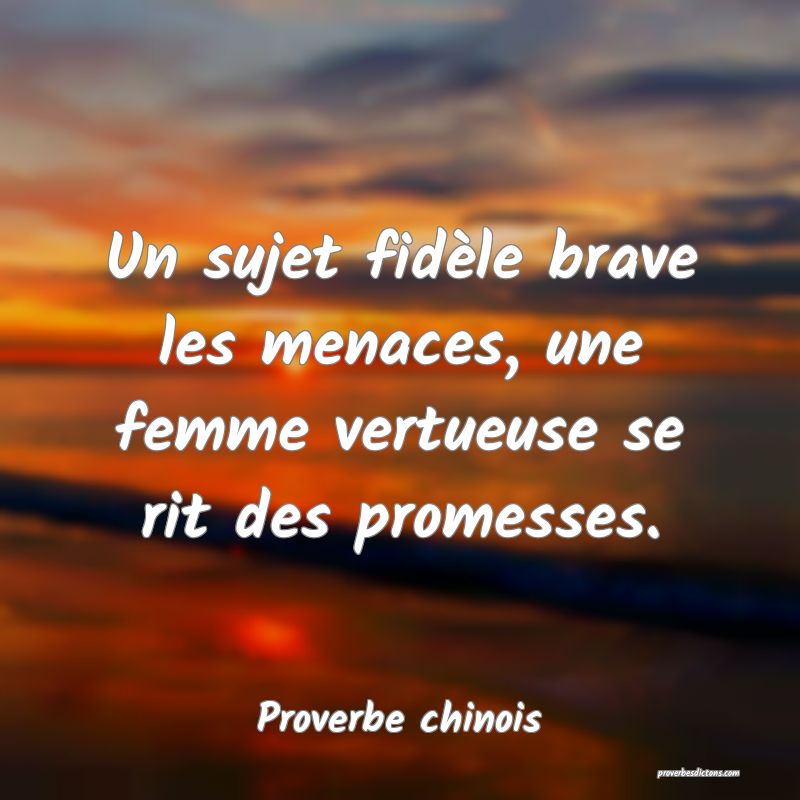 Un sujet fidèle brave les menaces, une femme vertueuse se rit des promesses.