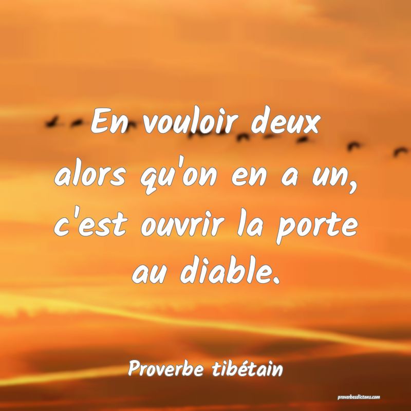 En vouloir deux alors qu'on en a un, c'est ouvrir la porte au diable.