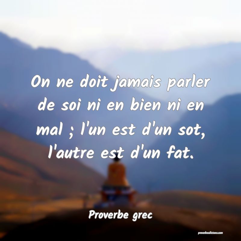 On ne doit jamais parler de soi ni en bien ni en mal ; l'un est d'un sot, l'autre est d'un fat.
