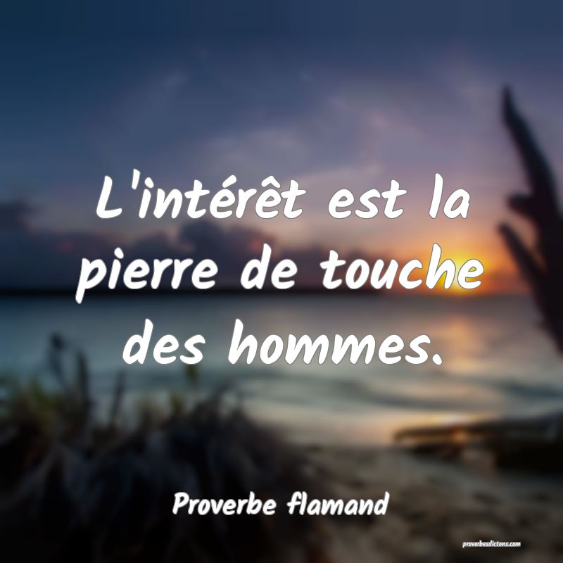 L'intérêt est la pierre de touche des hommes.