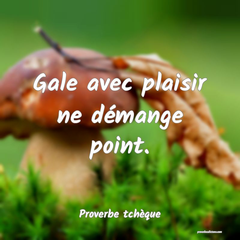 Gale avec plaisir ne démange point.