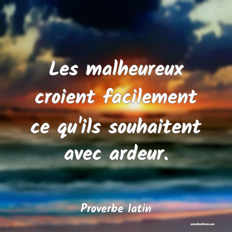 Les malheureux croient facilement ce qu'ils souhaitent avec ardeur.