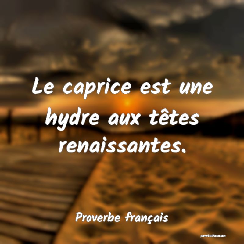 Le caprice est une hydre aux têtes renaissantes.