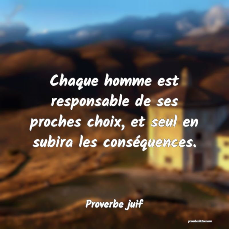 Chaque homme est responsable de ses proches choix, et seul en subira les conséquences.