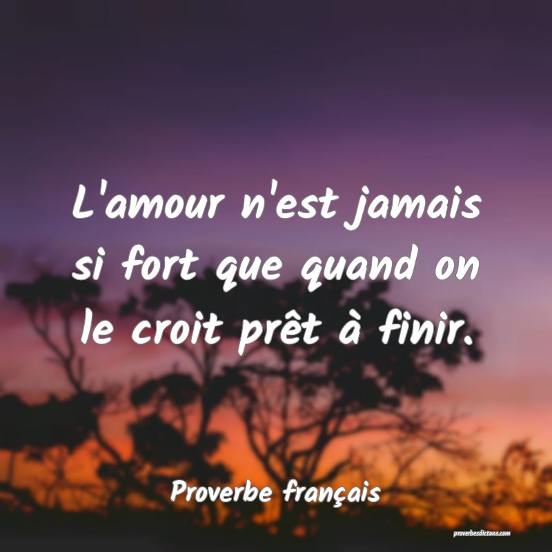 L'amour n'est jamais si fort que quand on le croit prêt à finir.