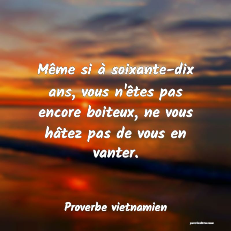  Même si à soixante-dix ans, vous n'êtes pas encore boiteux, ne vous hâtez pas de vous en vanter.