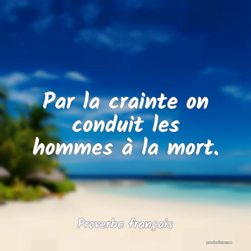 Par la crainte on conduit les hommes à la mort.