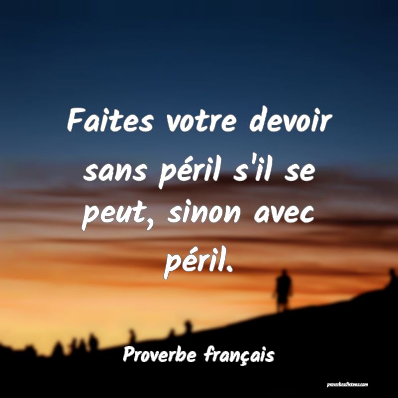 Faites votre devoir sans péril s'il se peut, sinon avec péril.