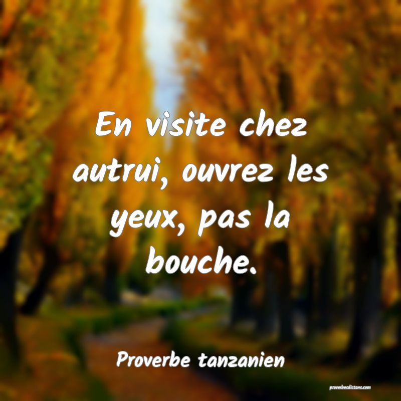 En visite chez autrui, ouvrez les yeux, pas la bouche.