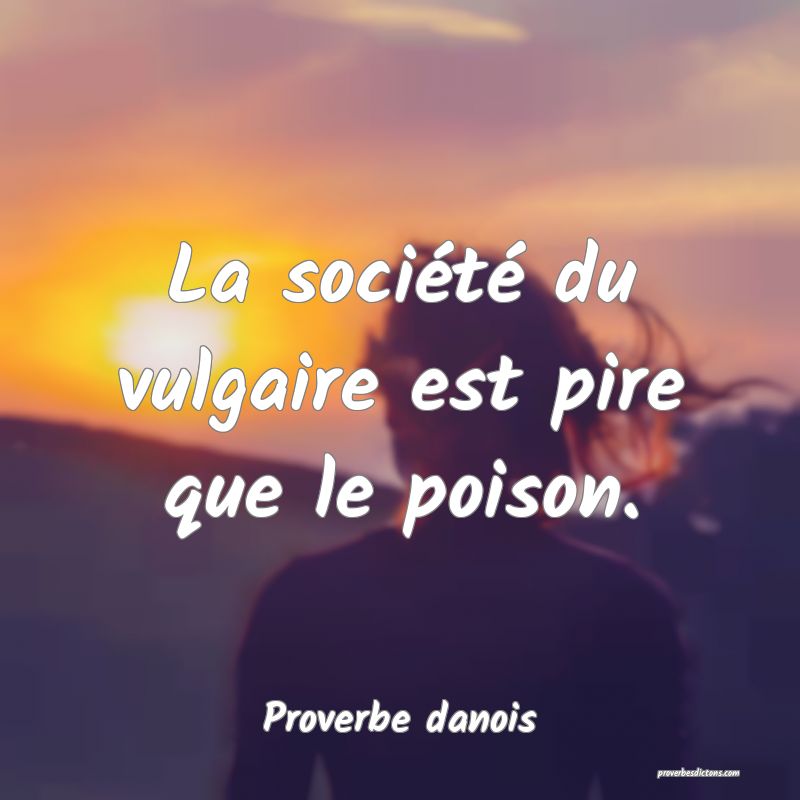 La société du vulgaire est pire que le poison.