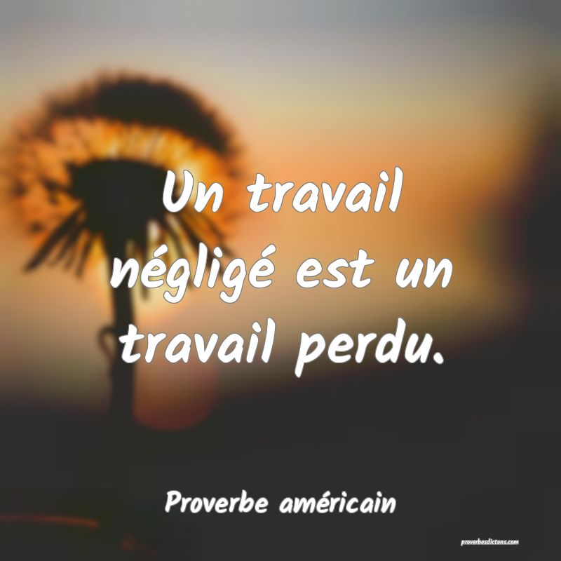 Un travail négligé est un travail perdu.