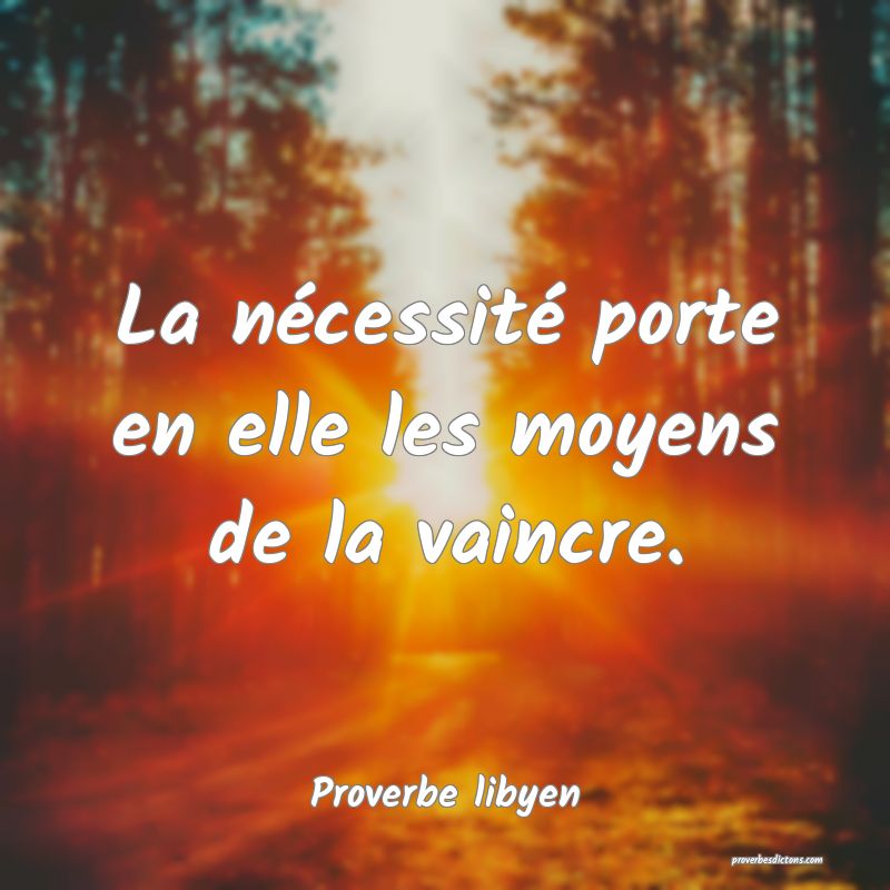 La nécessité porte en elle les moyens de la vaincre.