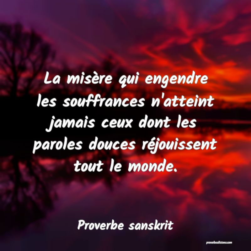 La misère qui engendre les souffrances n'atteint jamais ceux dont les paroles douces réjouissent tout le monde.