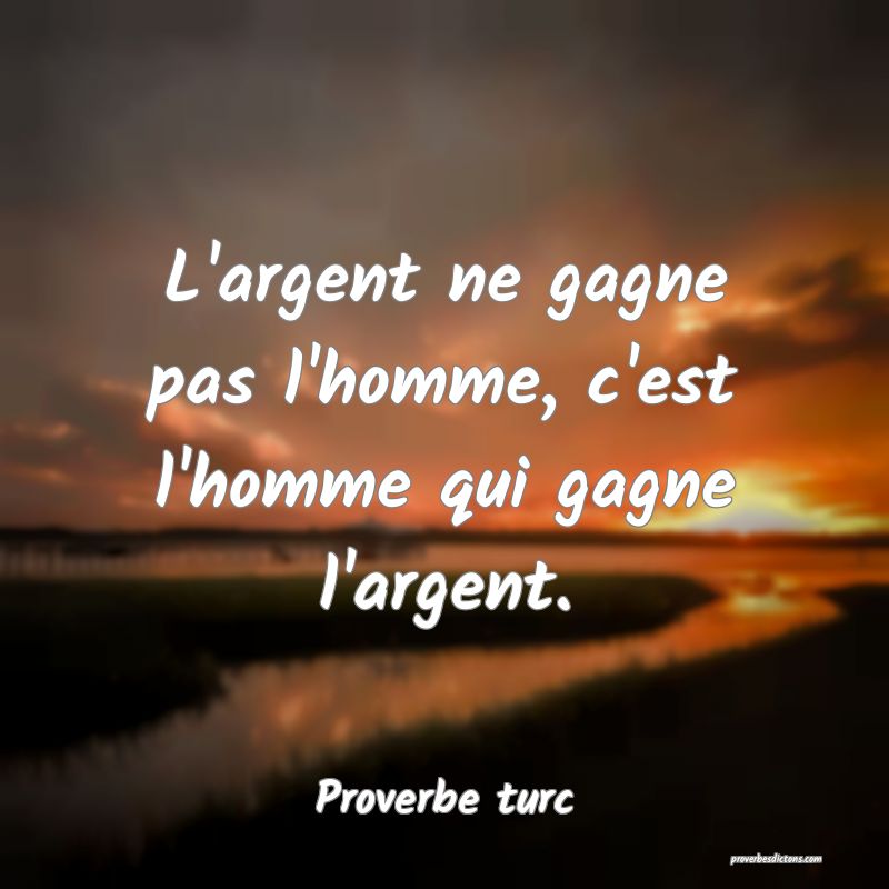 L'argent ne gagne pas l'homme, c'est l'homme qui gagne l'argent.