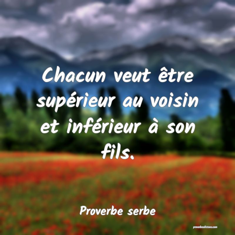 Chacun veut être supérieur au voisin et inférieur à son fils.