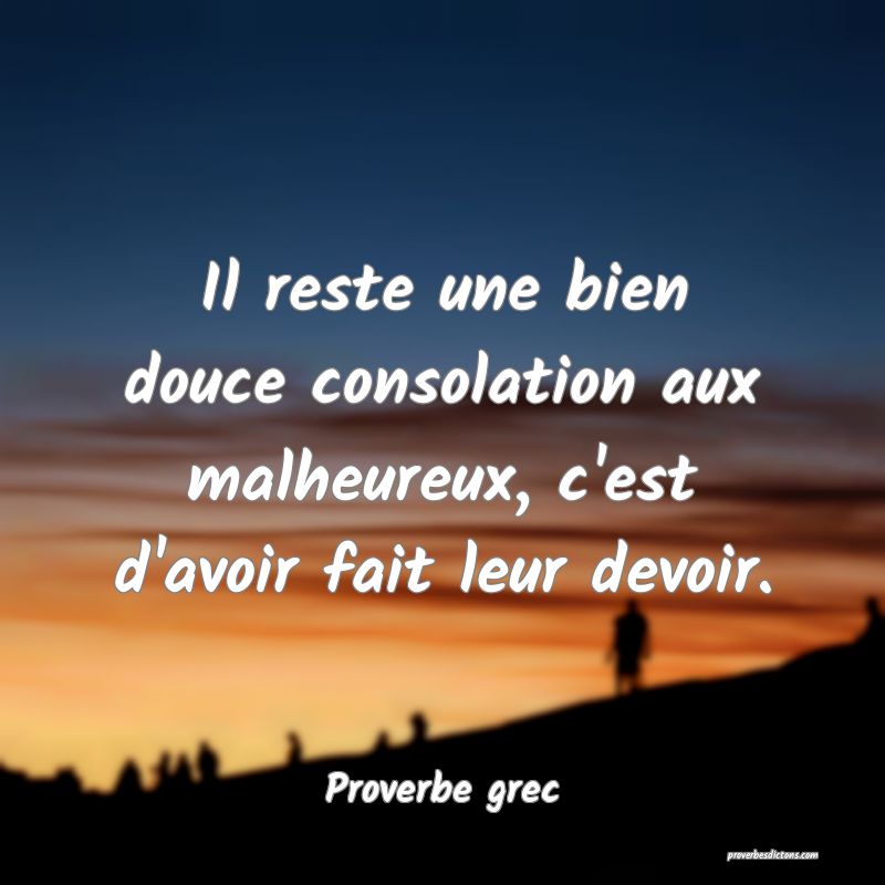 Il reste une bien douce consolation aux malheureux, c'est d'avoir fait leur devoir.