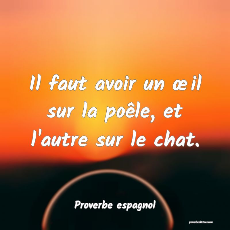 Il faut avoir un œil sur la poêle, et l'autre sur le chat.