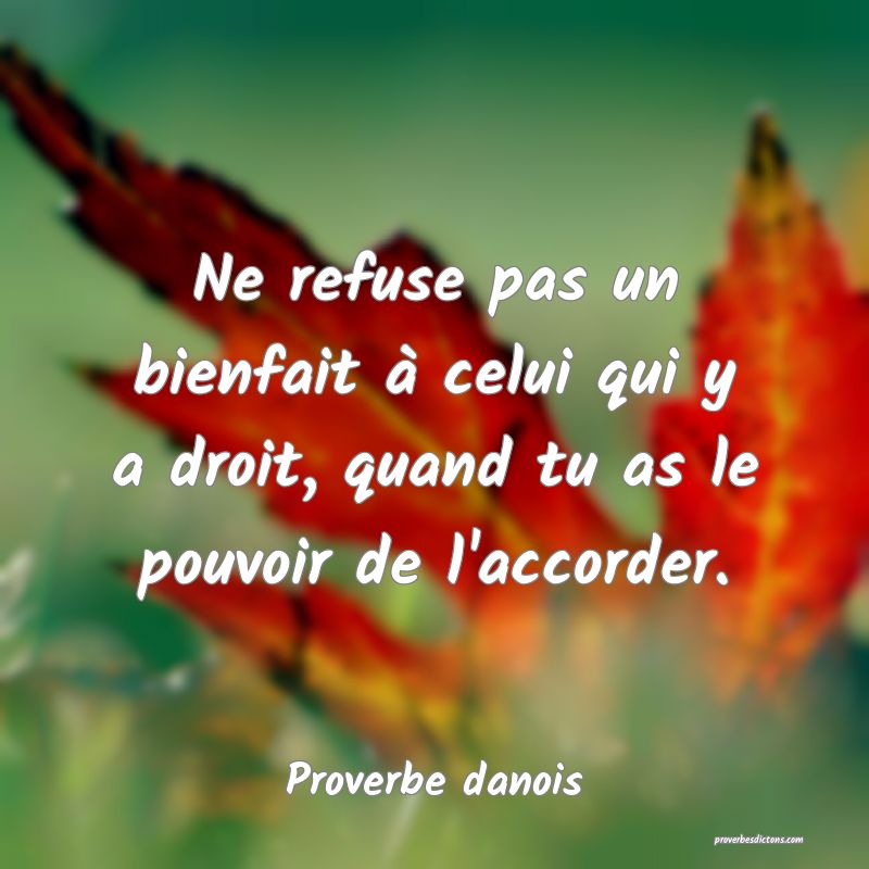 Ne refuse pas un bienfait à celui qui y a droit, quand tu as le pouvoir de l'accorder.