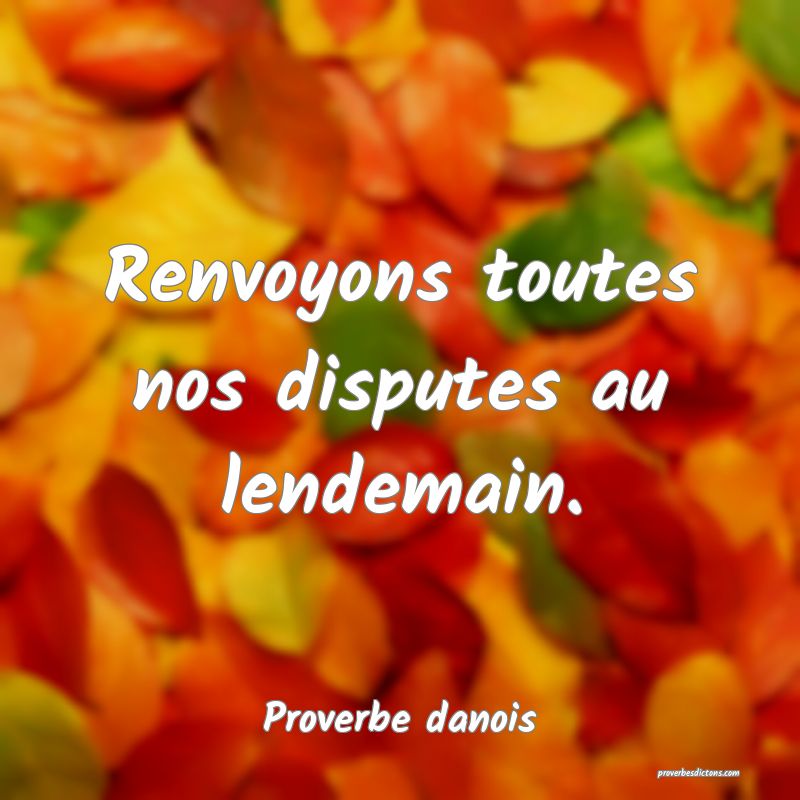 Renvoyons toutes nos disputes au lendemain.