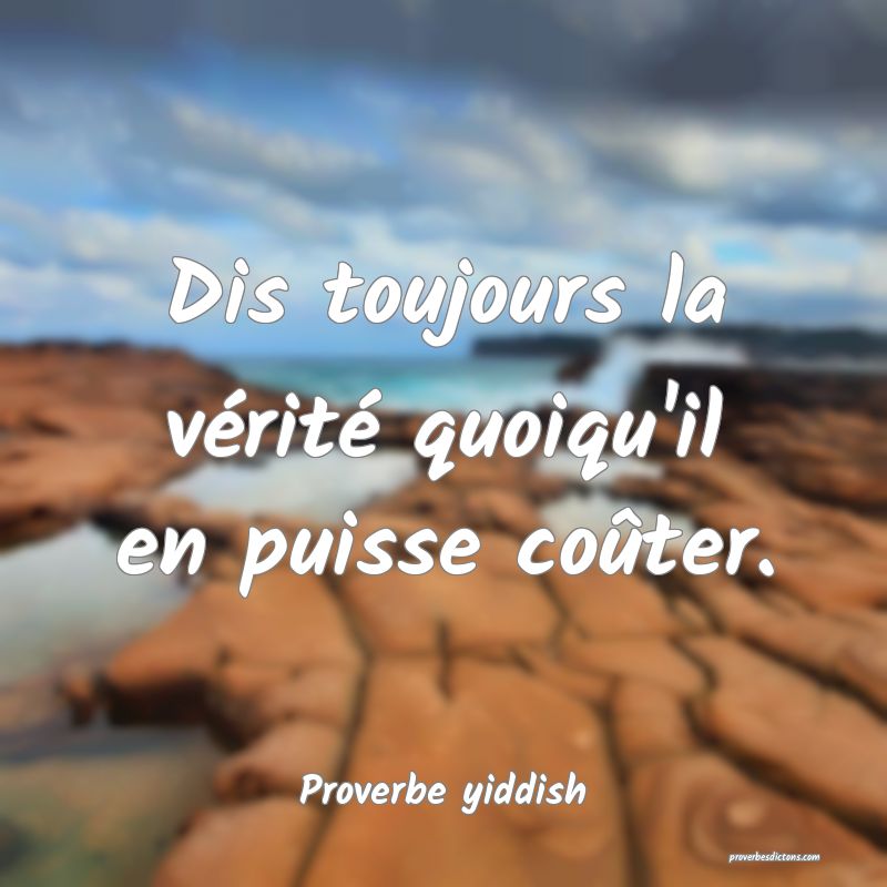 Dis toujours la vérité quoiqu'il en puisse coûter.