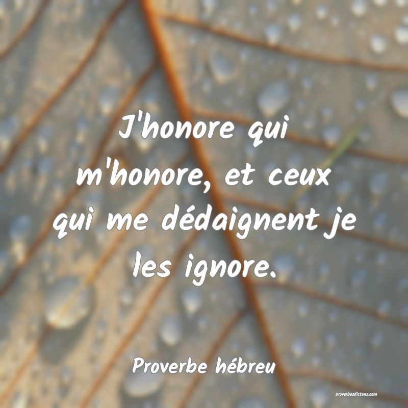 J'honore qui m'honore, et ceux qui me dédaignent je les ignore.