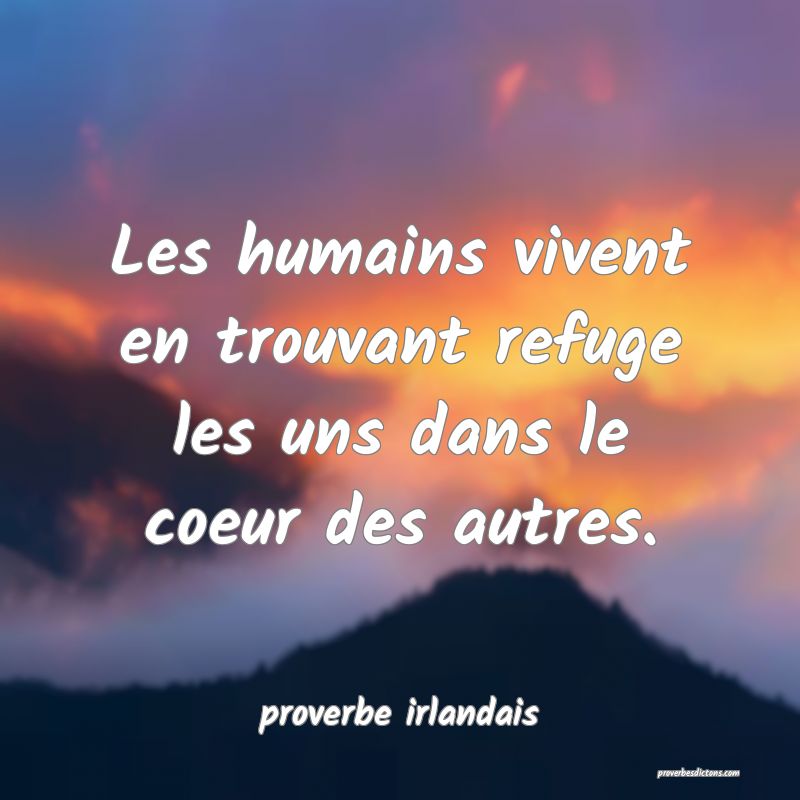 Les humains vivent en trouvant refuge les uns dans le coeur des autres.