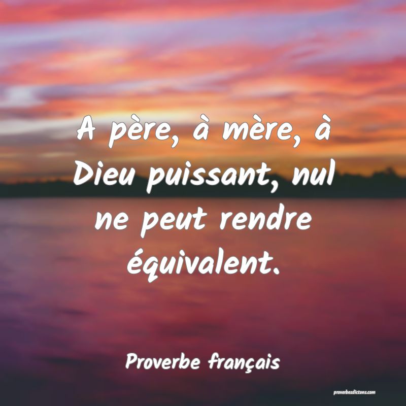 A père, à mère, à Dieu puissant, nul ne peut rendre équivalent.