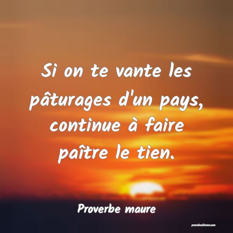 Si on te vante les pâturages d'un pays, continue à faire paître le tien.