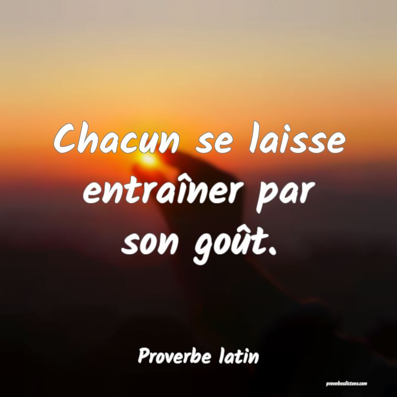 Chacun se laisse entraîner par son goût.