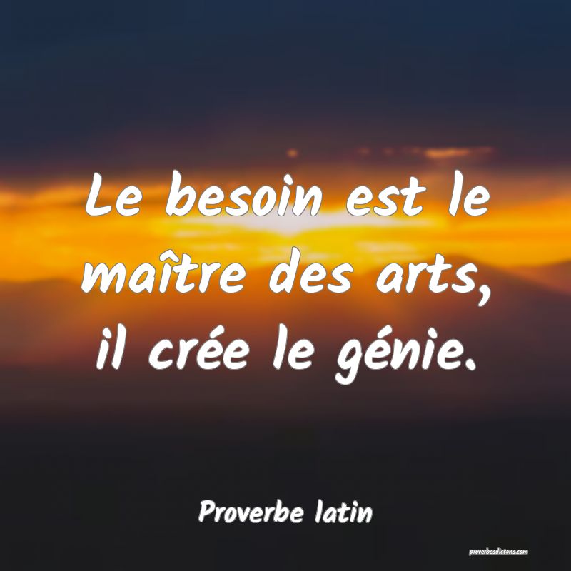 Le besoin est le maître des arts, il crée le génie.
