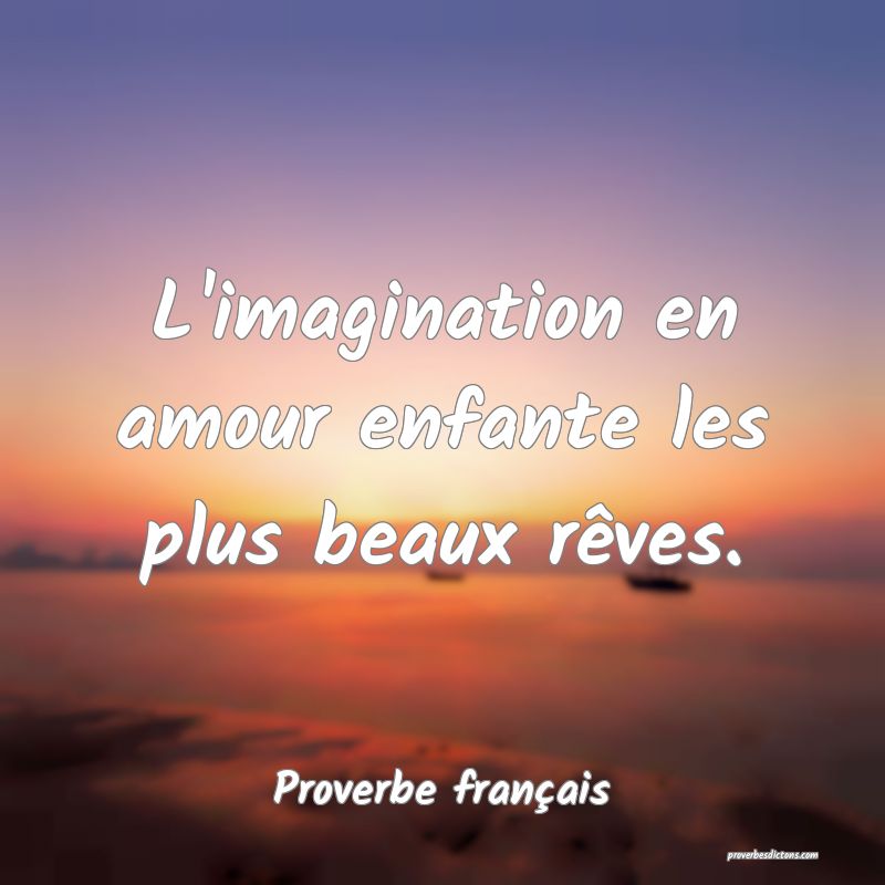 L'imagination en amour enfante les plus beaux rêves.