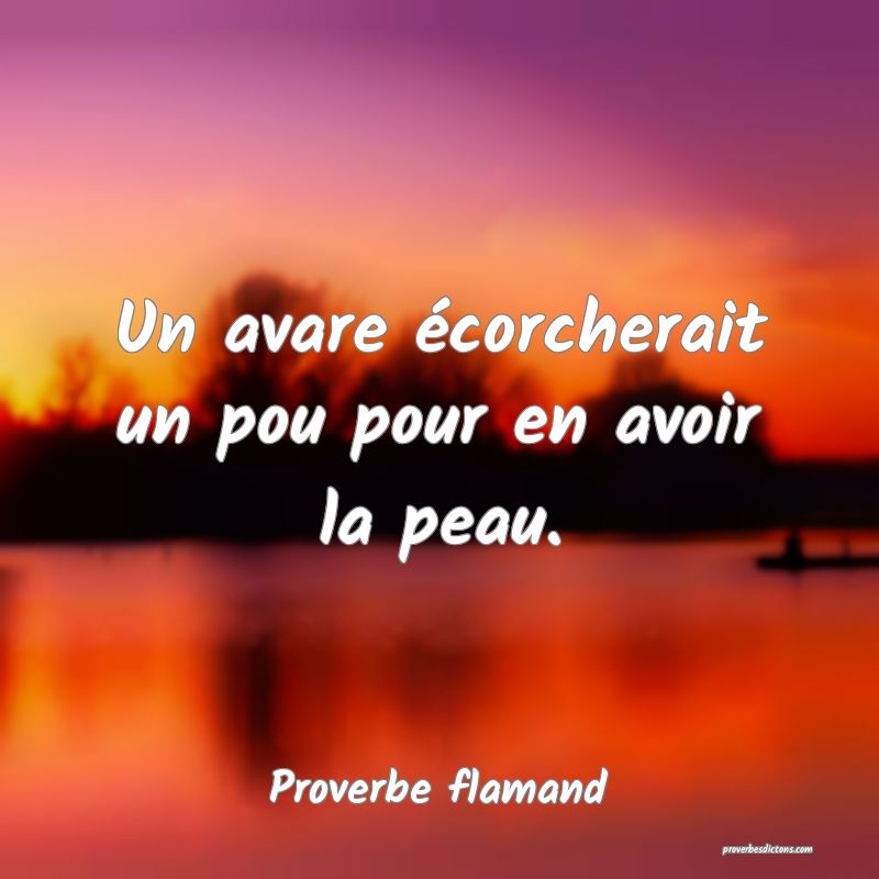 Un avare écorcherait un pou pour en avoir la peau.