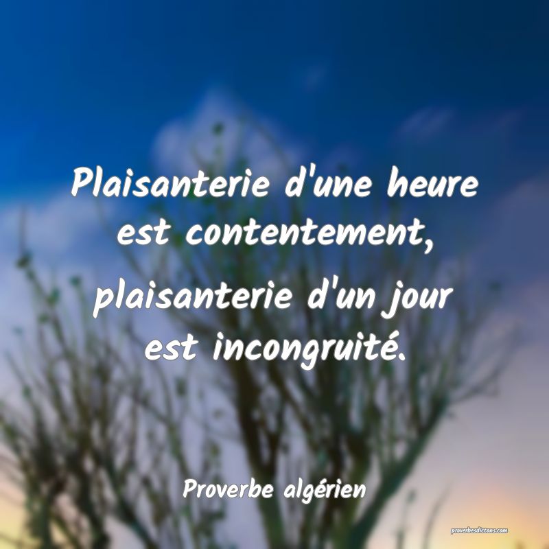 Plaisanterie d'une heure est contentement, plaisanterie d'un jour est incongruité.
