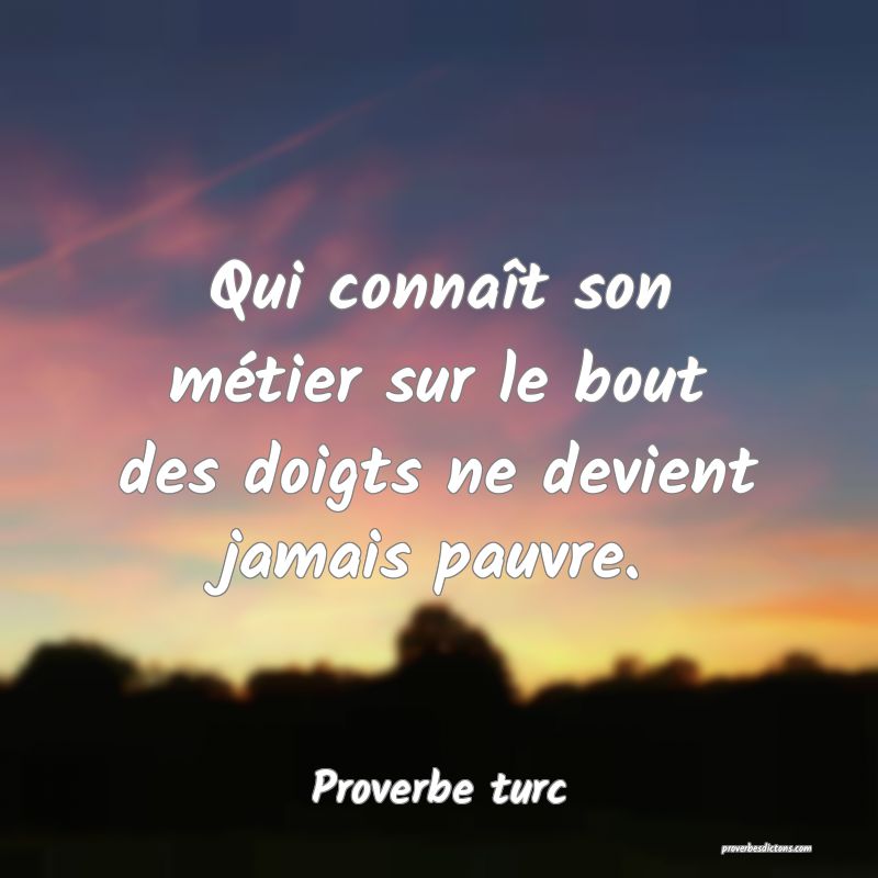 Qui connaît son métier sur le bout des doigts ne devient jamais pauvre.