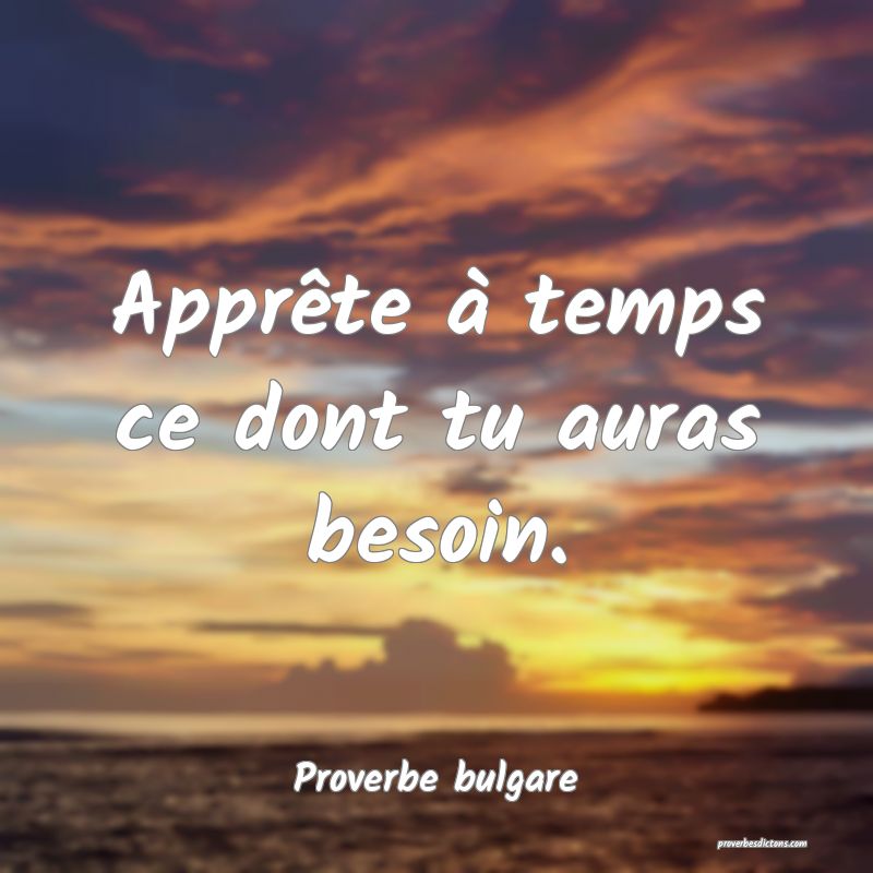 Apprête à temps ce dont tu auras besoin.