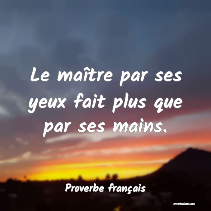 Le maître par ses yeux fait plus que par ses mains.