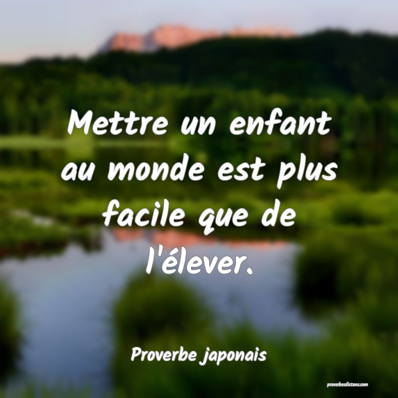 Mettre un enfant au monde est plus facile que de l'élever.