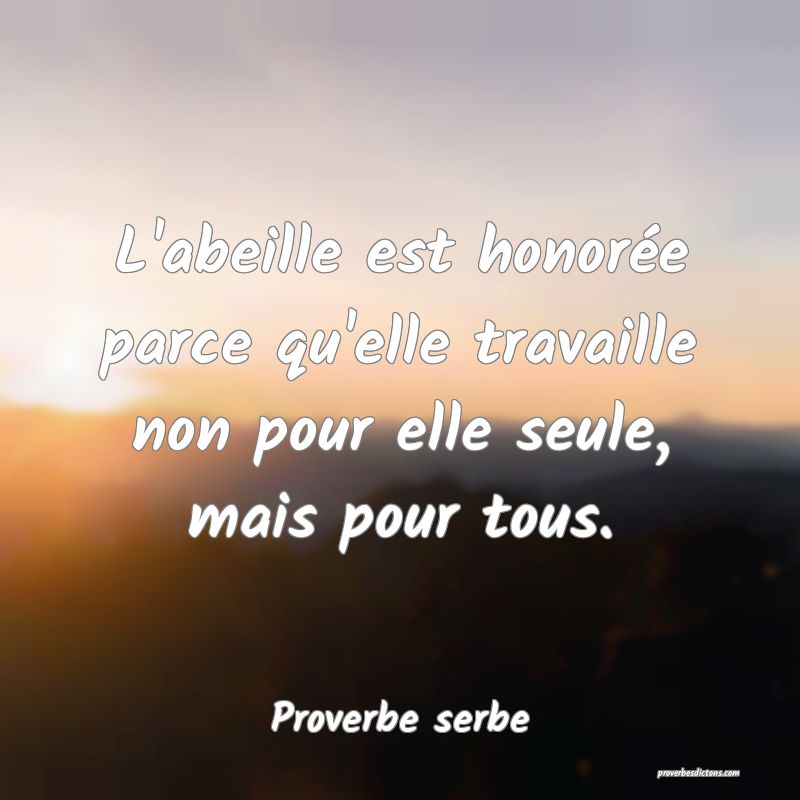 L'abeille est honorée parce qu'elle travaille non pour elle seule, mais pour tous.