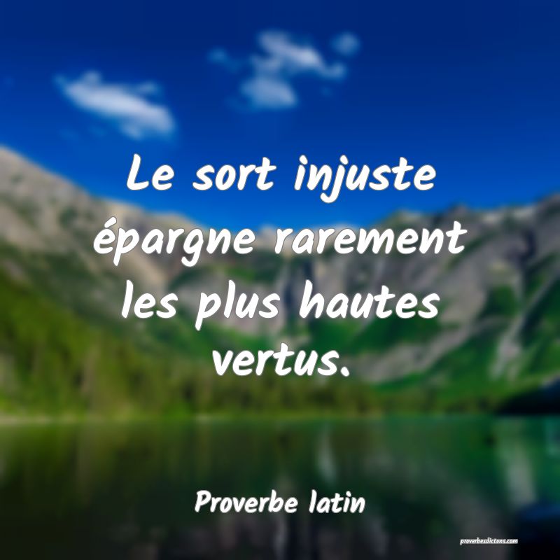 Le sort injuste épargne rarement les plus hautes vertus.