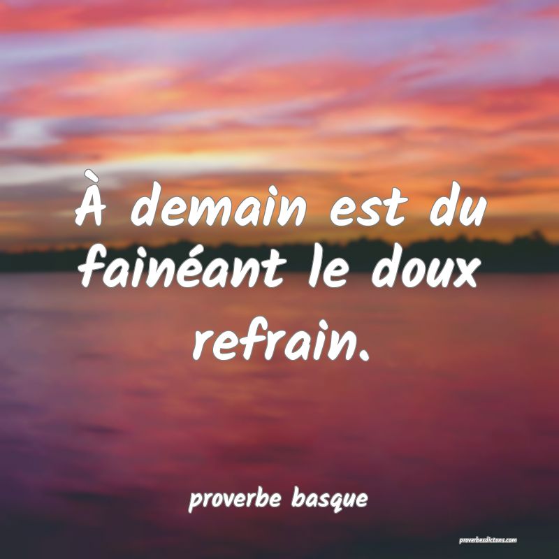  À demain est du fainéant le doux refrain.